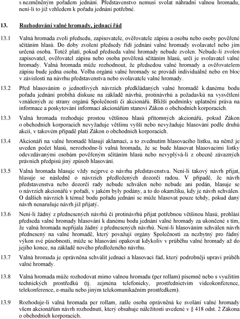 Totéž platí, pokud předseda valné hromady nebude zvolen. Nebude-li zvolen zapisovatel, ověřovatel zápisu nebo osoba pověřená sčítáním hlasů, určí je svolavatel valné hromady.