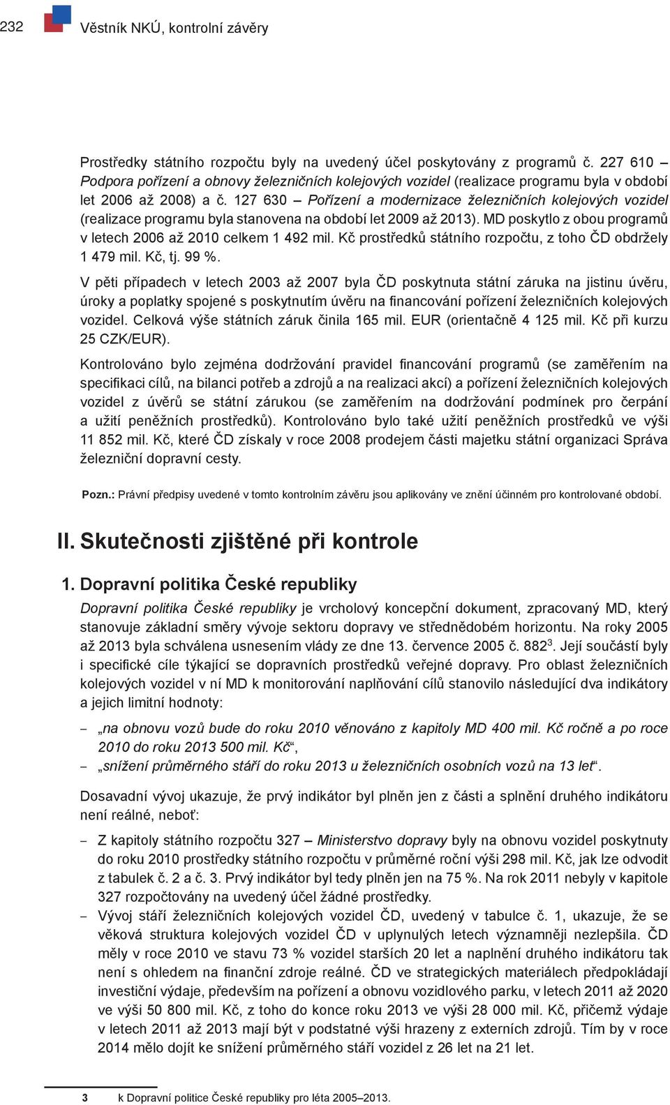 127 630 Pořízení a modernizace železničních kolejových vozidel (realizace programu byla stanovena na období let 2009 až 2013). MD poskytlo z obou programů v letech 2006 až 2010 celkem 1 492 mil.