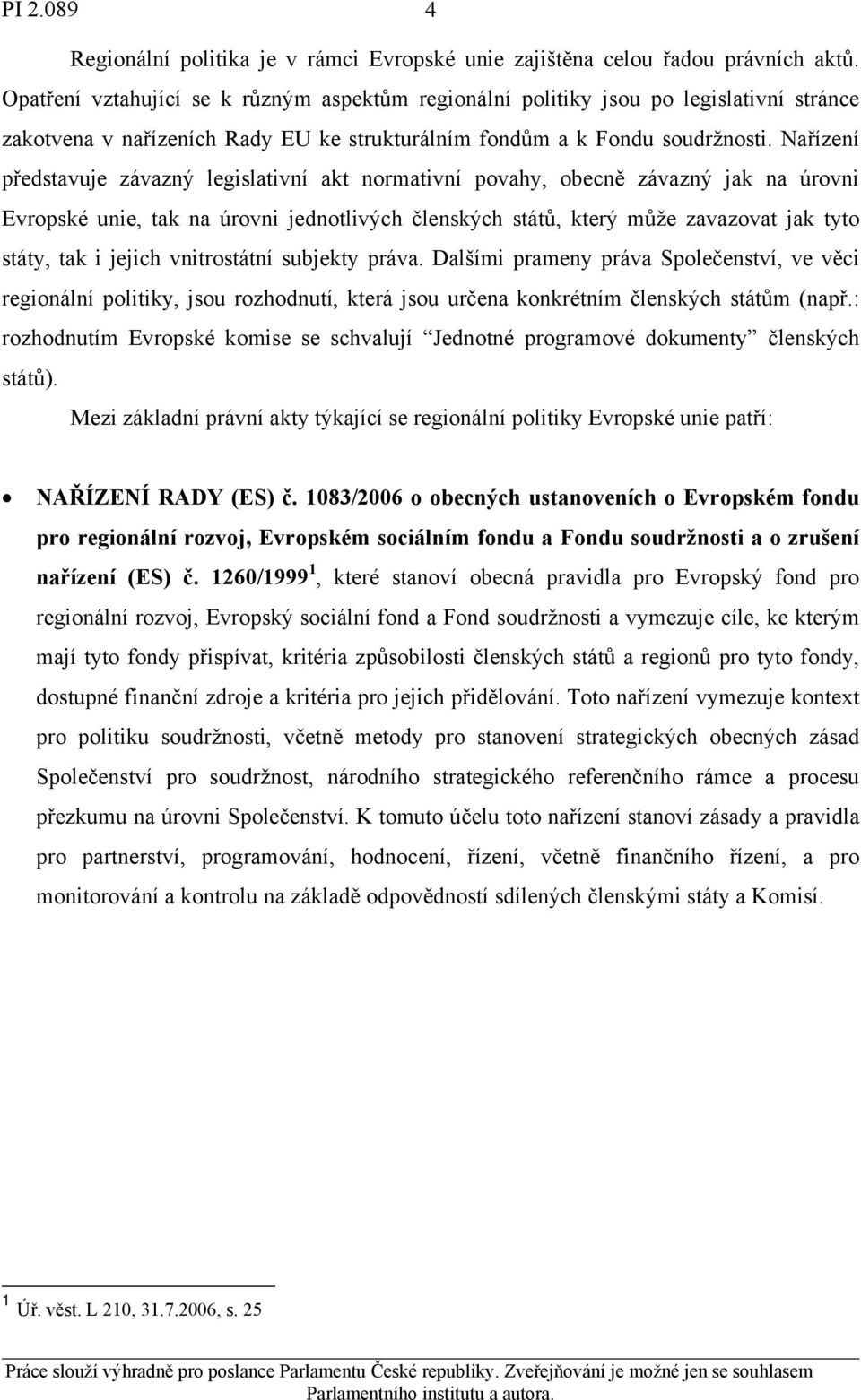 Nařízení představuje závazný legislativní akt normativní povahy, obecně závazný jak na úrovni Evropské unie, tak na úrovni jednotlivých členských států, který může zavazovat jak tyto státy, tak i