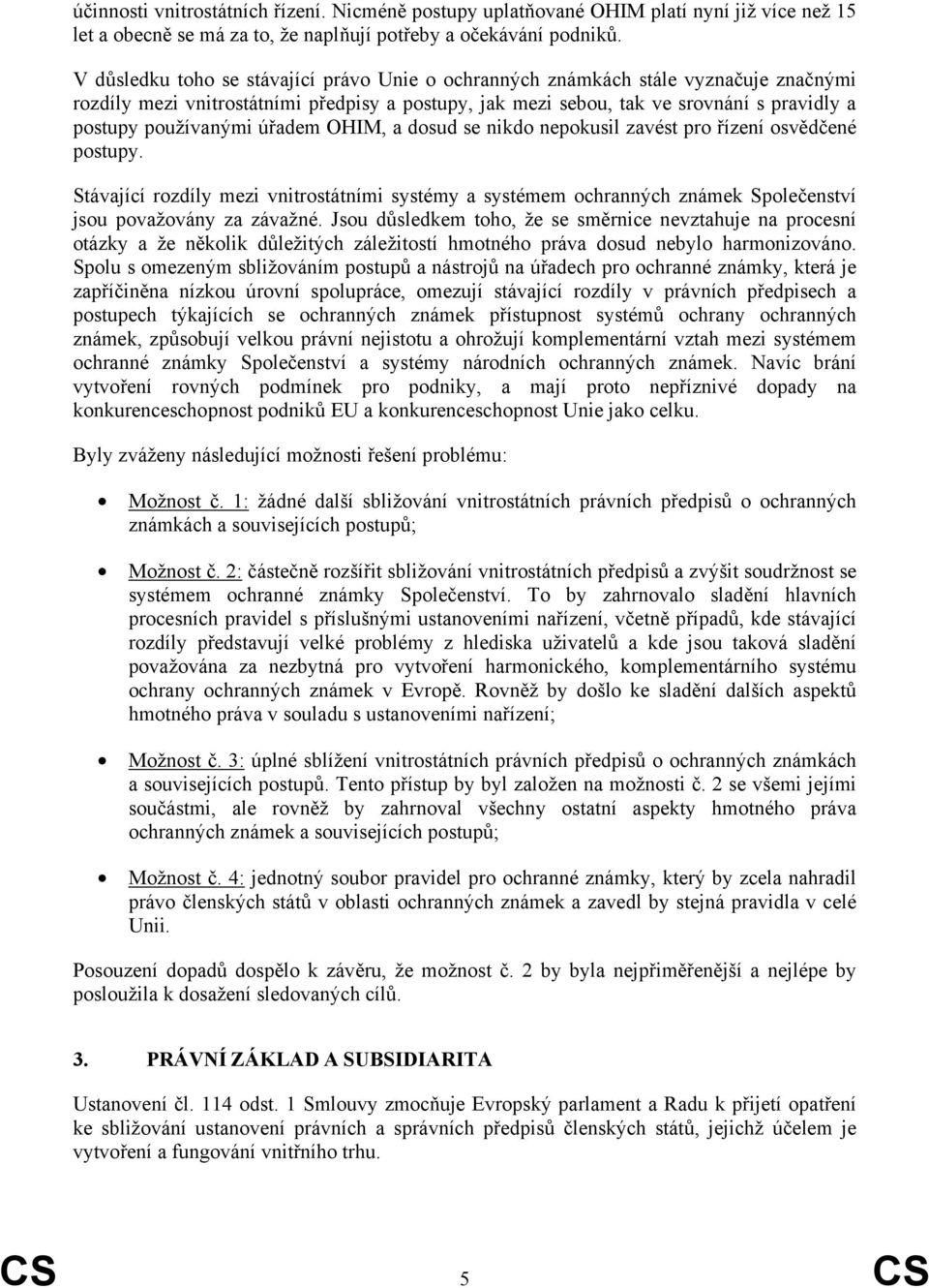 úřadem OHIM, a dosud se nikdo nepokusil zavést pro řízení osvědčené postupy. Stávající rozdíly mezi vnitrostátními systémy a systémem ochranných známek Společenství jsou považovány za závažné.