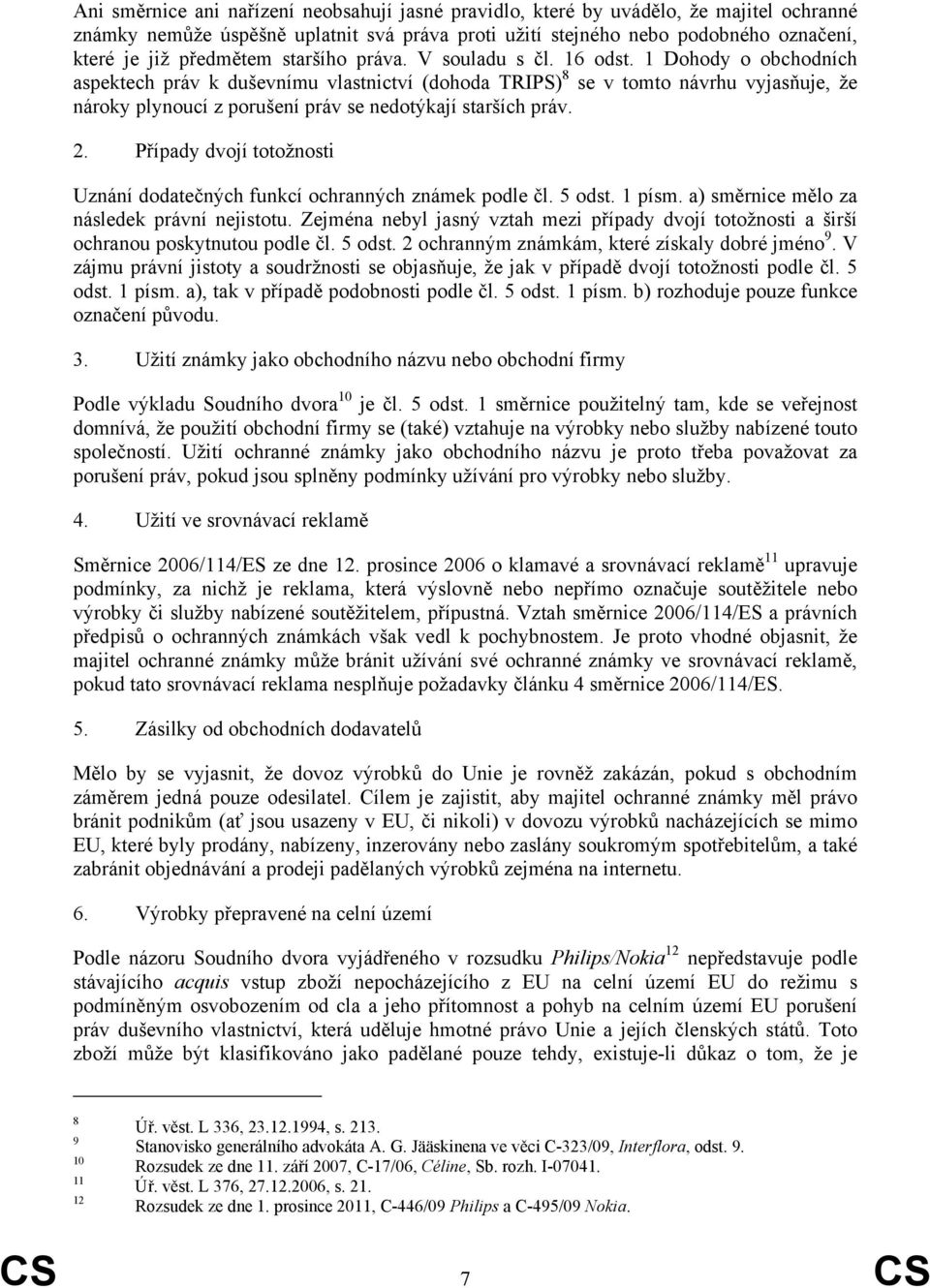1 Dohody o obchodních aspektech práv k duševnímu vlastnictví (dohoda TRIPS) 8 se v tomto návrhu vyjasňuje, že nároky plynoucí z porušení práv se nedotýkají starších práv. 2.