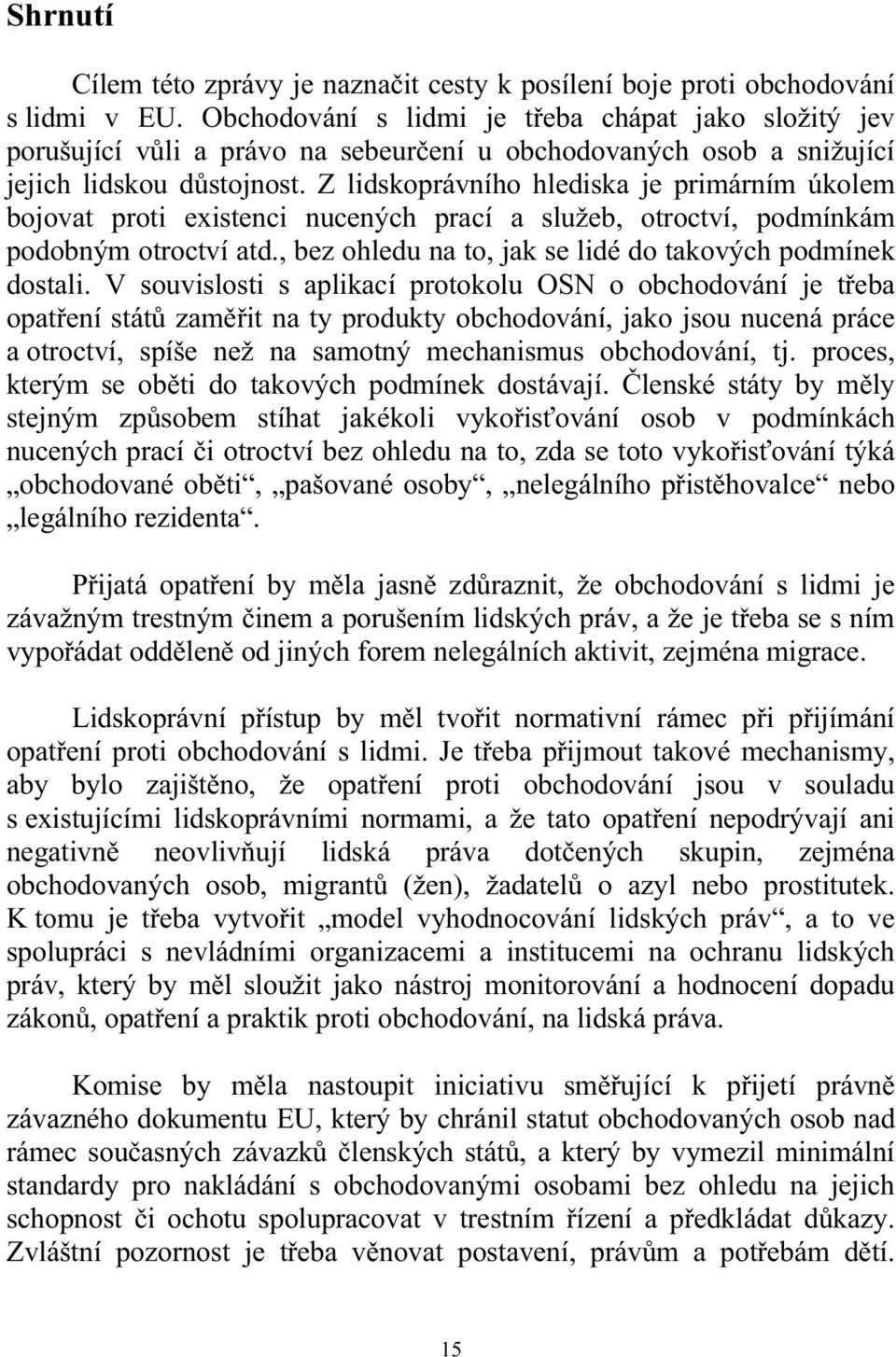 Z lidskoprávního hlediska je primárním úkolem bojovat proti existenci nucených prací a služeb, otroctví, podmínkám podobným otroctví atd., bez ohledu na to, jak se lidé do takových podmínek dostali.