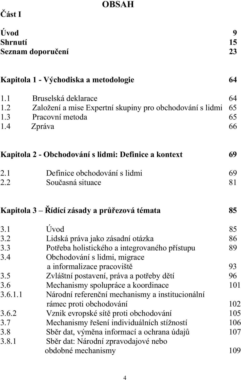 1 Úvod 85 3.2 Lidská práva jako zásadní otázka 86 3.3 Potřeba holistického a integrovaného přístupu 89 3.4 Obchodování s lidmi, migrace a informalizace pracoviště 93 3.