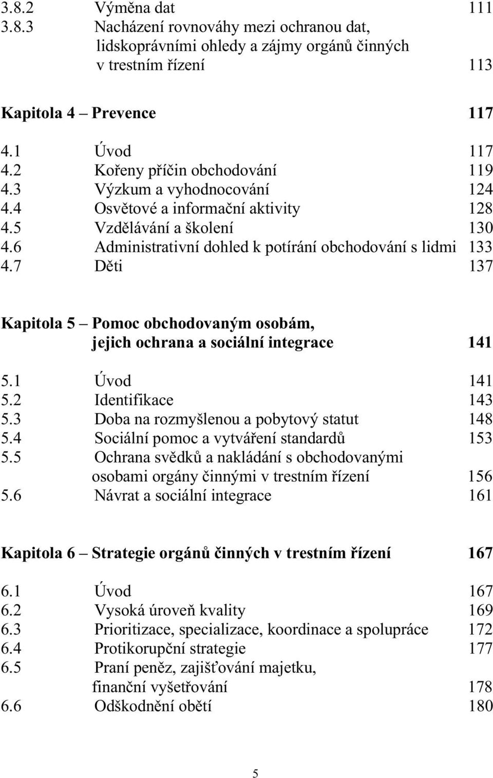 7 Děti 137 Kapitola 5 Pomoc obchodovaným osobám, jejich ochrana a sociální integrace 141 5.1 Úvod 141 5.2 Identifikace 143 5.3 Doba na rozmyšlenou a pobytový statut 148 5.