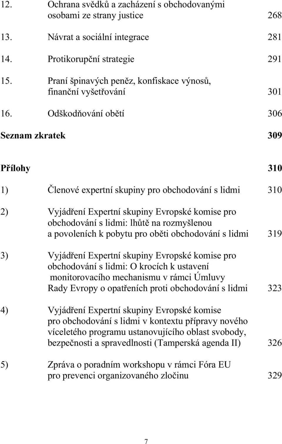 Odškodňování obětí 306 Seznam zkratek 309 Přílohy 310 1) Členové expertní skupiny pro obchodování s lidmi 310 2) Vyjádření Expertní skupiny Evropské komise pro obchodování s lidmi: lhůtě na