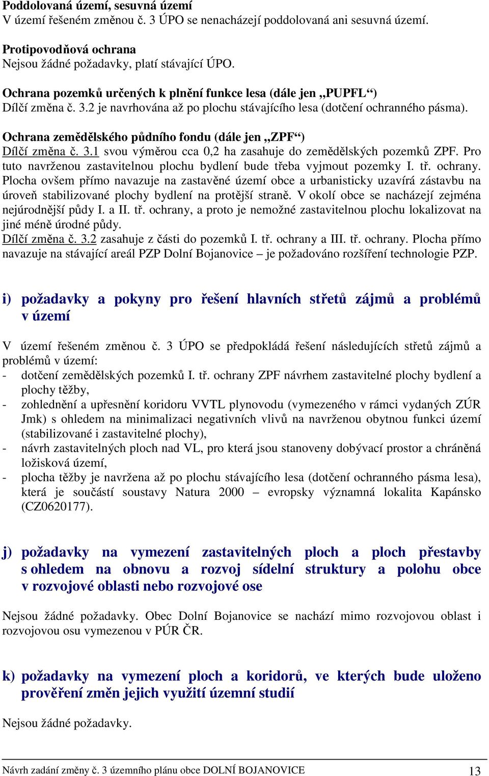 Ochrana zemědělského půdního fondu (dále jen ZPF ) Dílčí změna č. 3.1 svou výměrou cca 0,2 ha zasahuje do zemědělských pozemků ZPF.