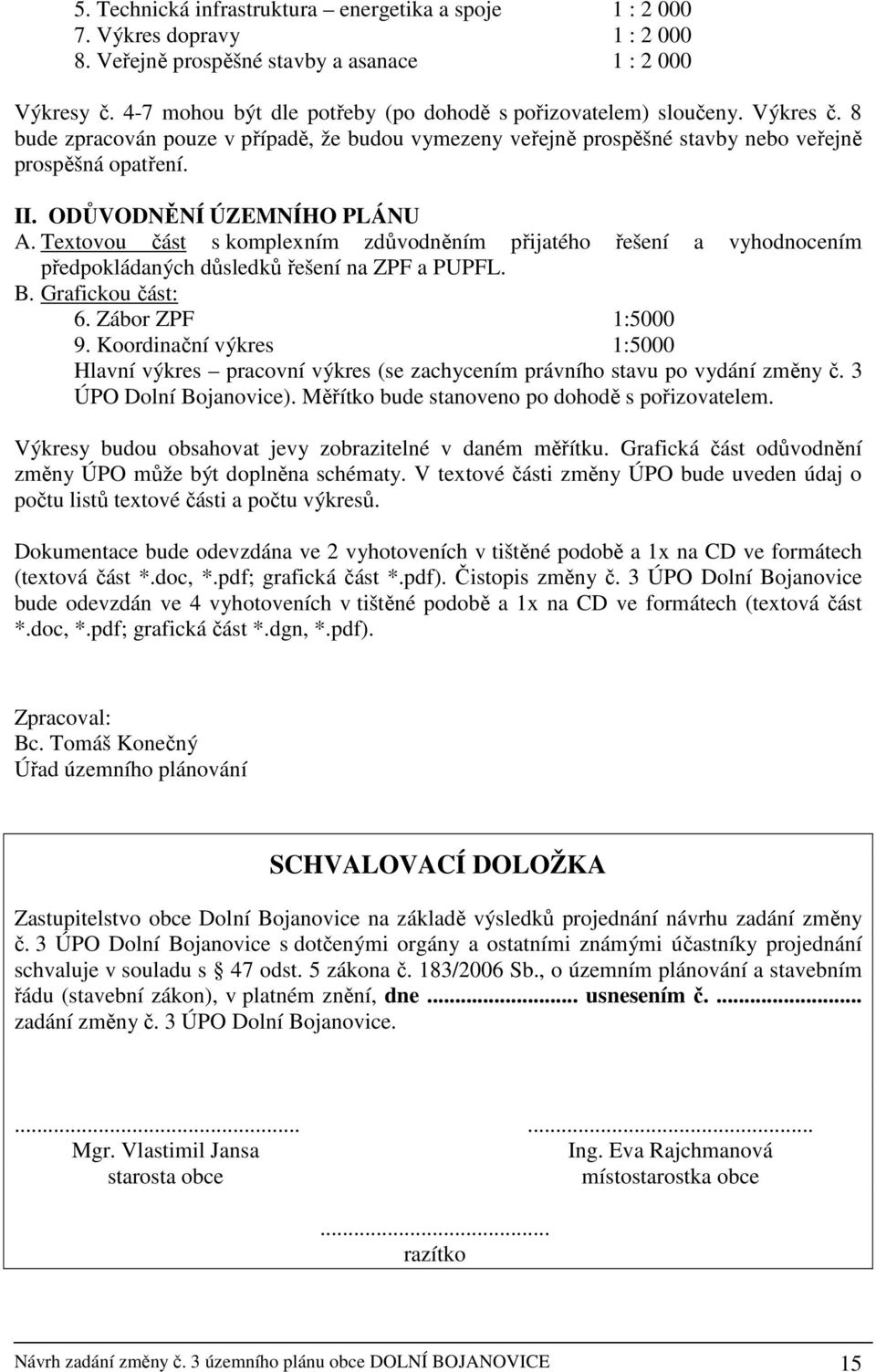 ODŮVODNĚNÍ ÚZEMNÍHO PLÁNU A. Textovou část s komplexním zdůvodněním přijatého řešení a vyhodnocením předpokládaných důsledků řešení na ZPF a PUPFL. B. Grafickou část: 6. Zábor ZPF 1:5000 9.