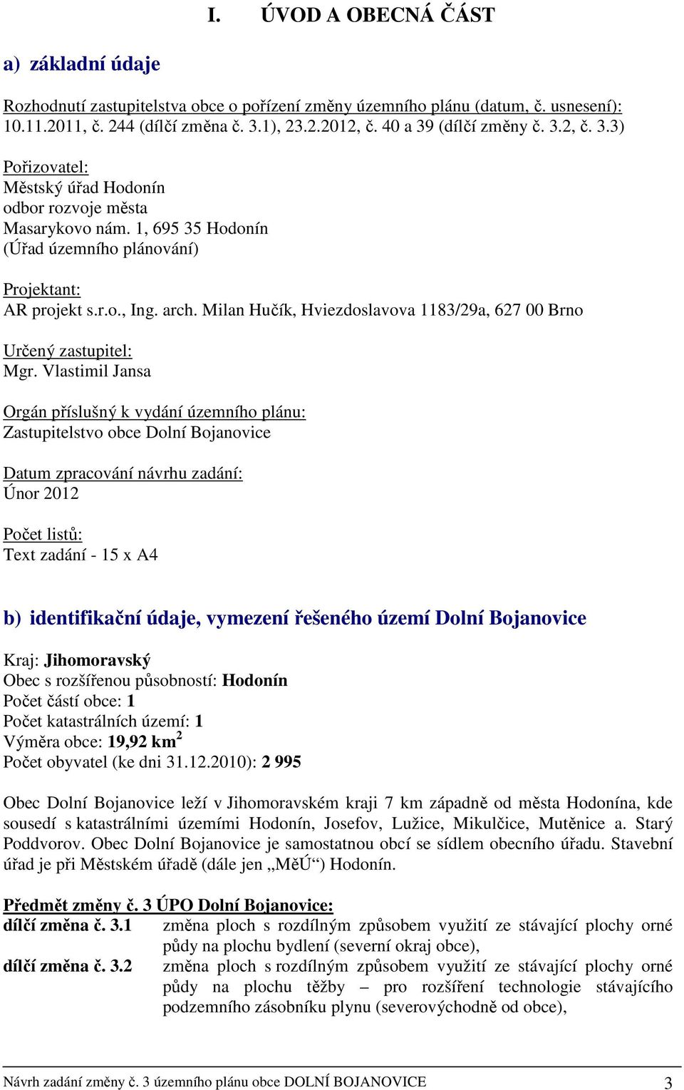 Milan Hučík, Hviezdoslavova 1183/29a, 627 00 Brno Určený zastupitel: Mgr.