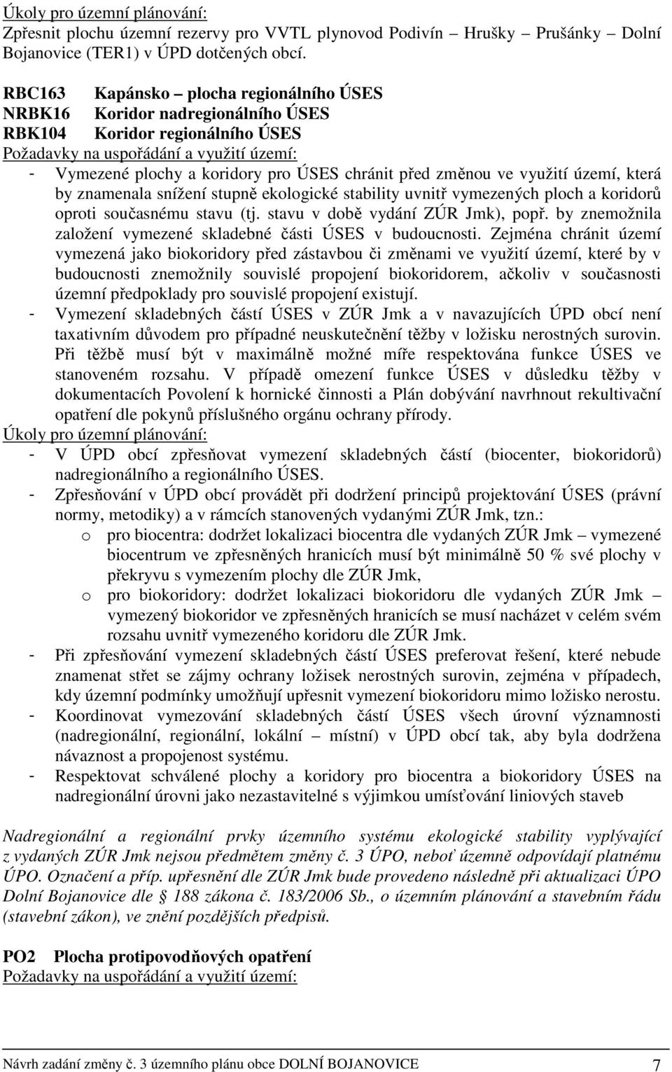 před změnou ve využití území, která by znamenala snížení stupně ekologické stability uvnitř vymezených ploch a koridorů oproti současnému stavu (tj. stavu v době vydání ZÚR Jmk), popř.