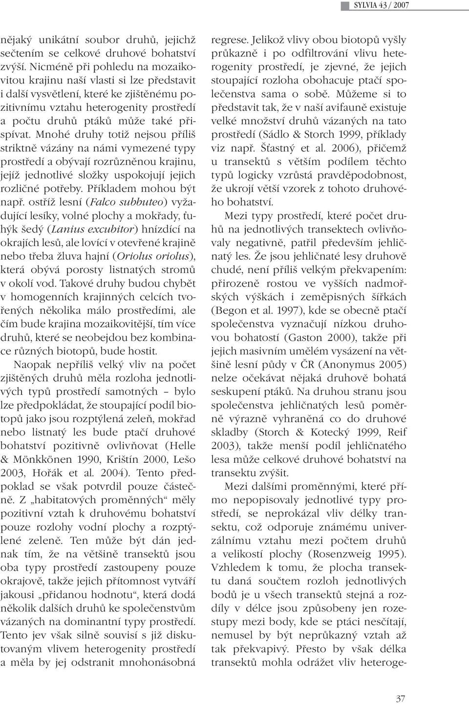Mnohé druhy totiž nejsou příliš striktně vázány na námi vymezené typy prostředí a obývají rozrůzněnou krajinu, jejíž jednotlivé složky uspokojují jejich rozličné potřeby. Příkladem mohou být např.
