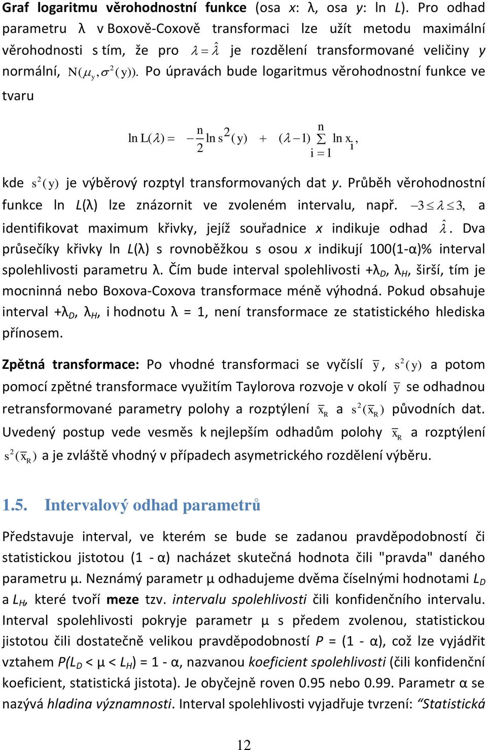 Po úpravách bude logartmus věrohodostí fukce ve tvaru y l ( ) l L s ( y) ( 1) l x, 1 kde s ( y ) je výběrový rozptyl trasformovaých dat y.