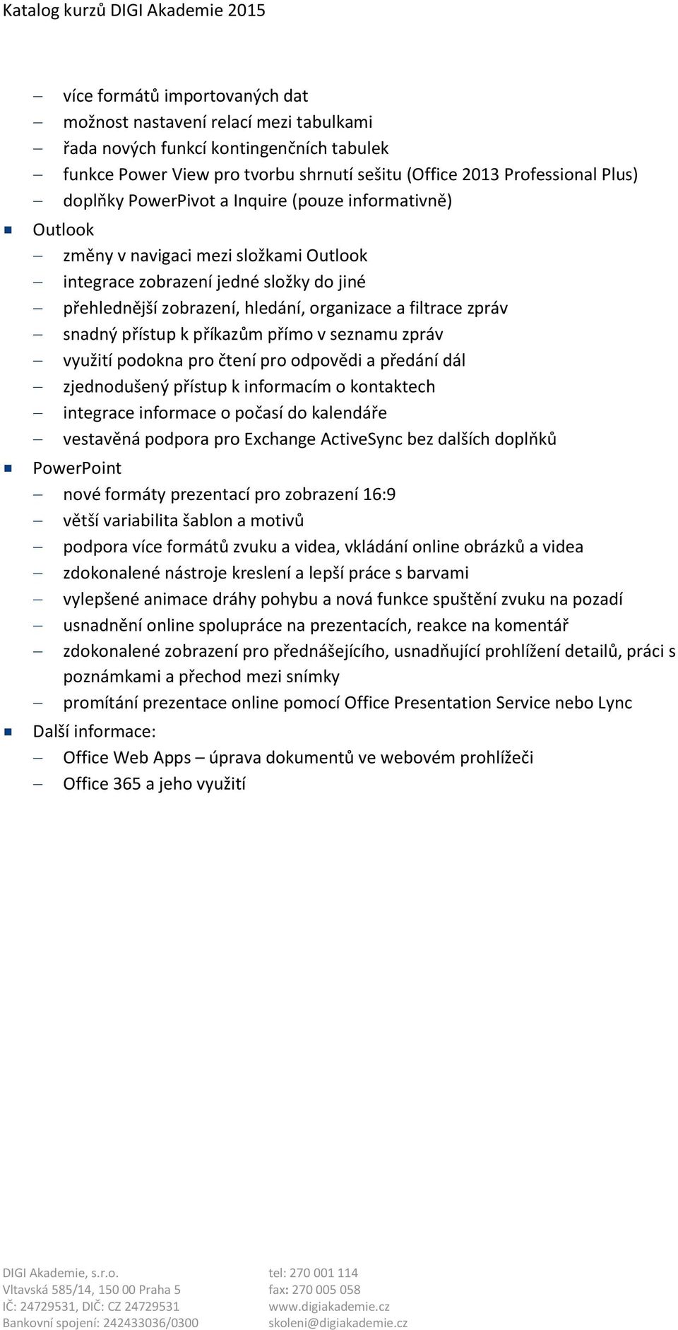 přístup k příkazům přímo v seznamu zpráv využití podokna pro čtení pro odpovědi a předání dál zjednodušený přístup k informacím o kontaktech integrace informace o počasí do kalendáře vestavěná