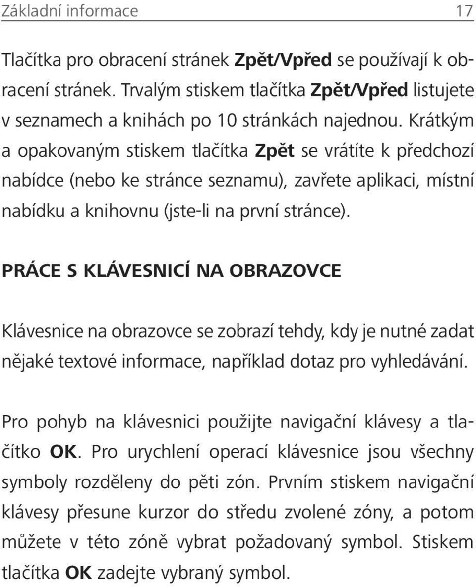PRÁCE S KLÁVESNICÍ NA OBRAZOVCE Klávesnice na obrazovce se zobrazí tehdy, kdy je nutné zadat nějaké textové informace, například dotaz pro vyhledávání.