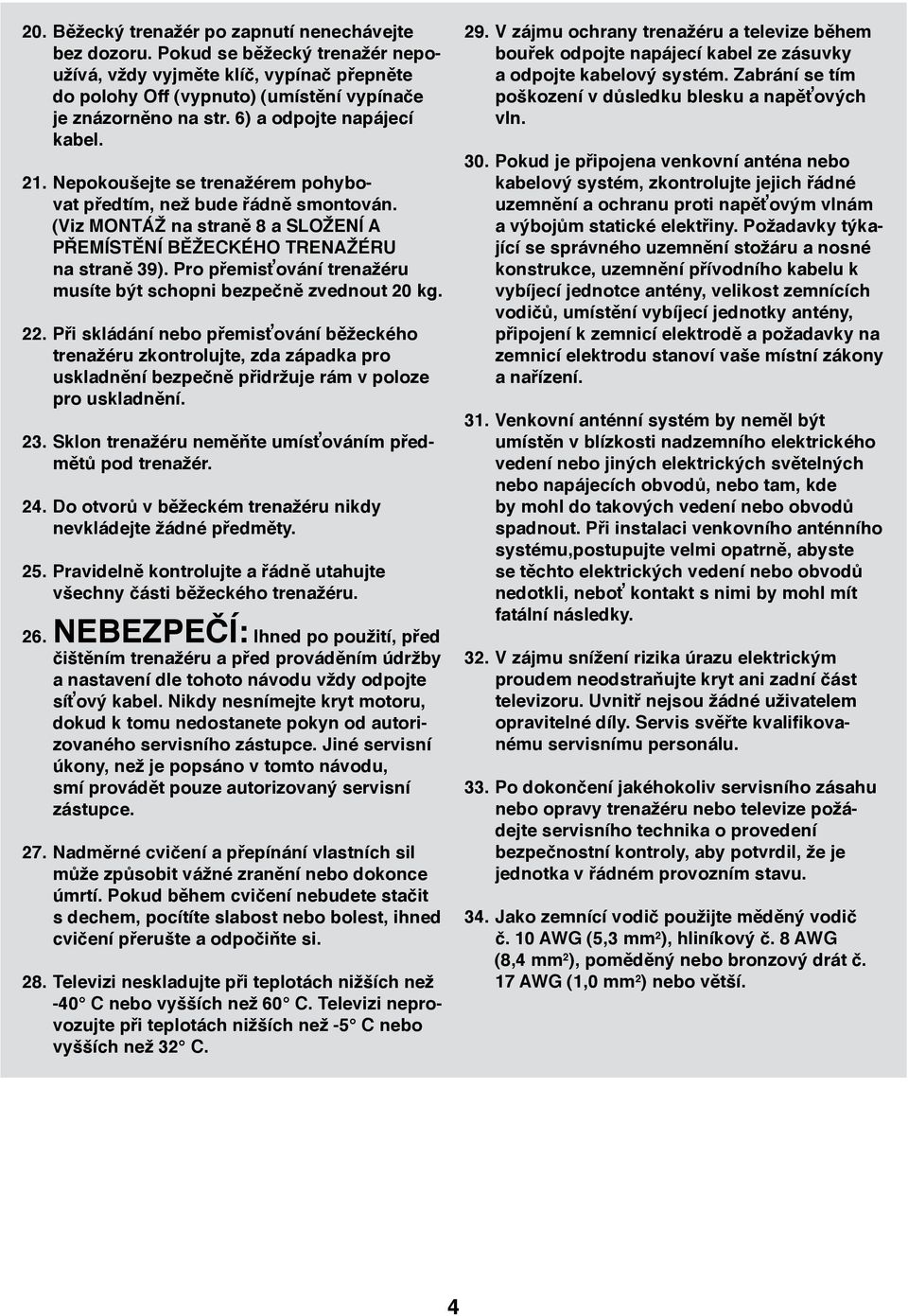 Pro přemisťování trenažéru musíte být schopni bezpečně zvednout 20 kg. 22.