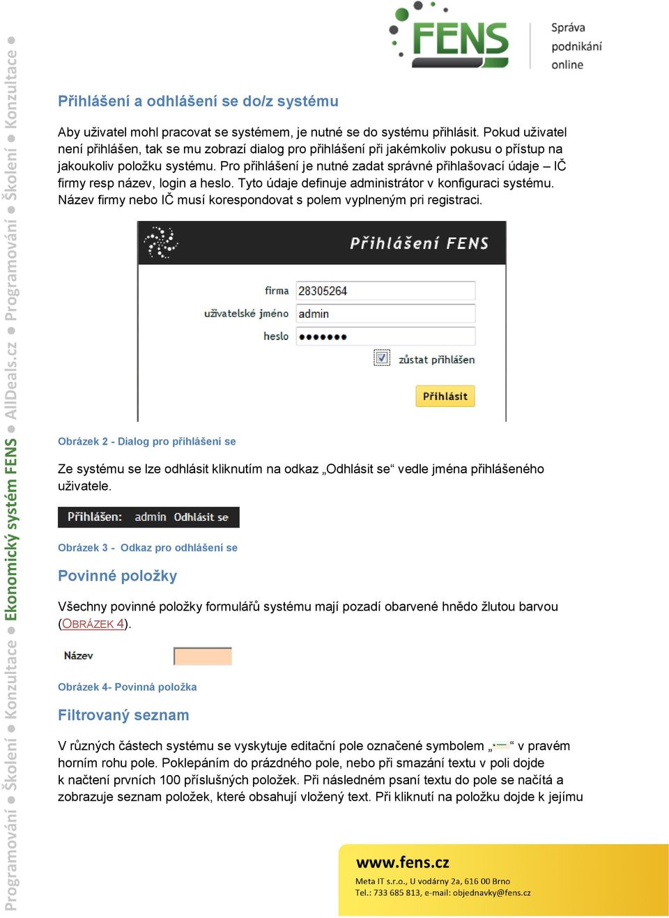 Pro přihlášení je nutné zadat správné přihlašovací údaje IČ firmy resp název, login a heslo. Tyto údaje definuje administrátor v konfiguraci systému.