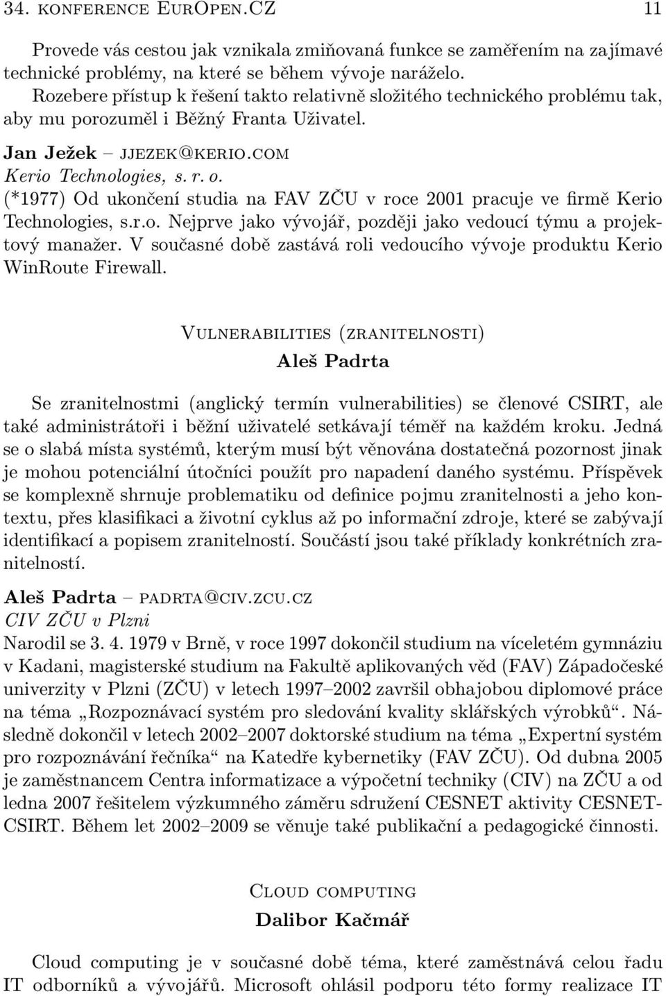 (*1977) Od ukončení studia na FAV ZČU v roce 2001 pracuje ve firmě Kerio Technologies, s.r.o. Nejprve jako vývojář, později jako vedoucí týmu a projektový manažer.