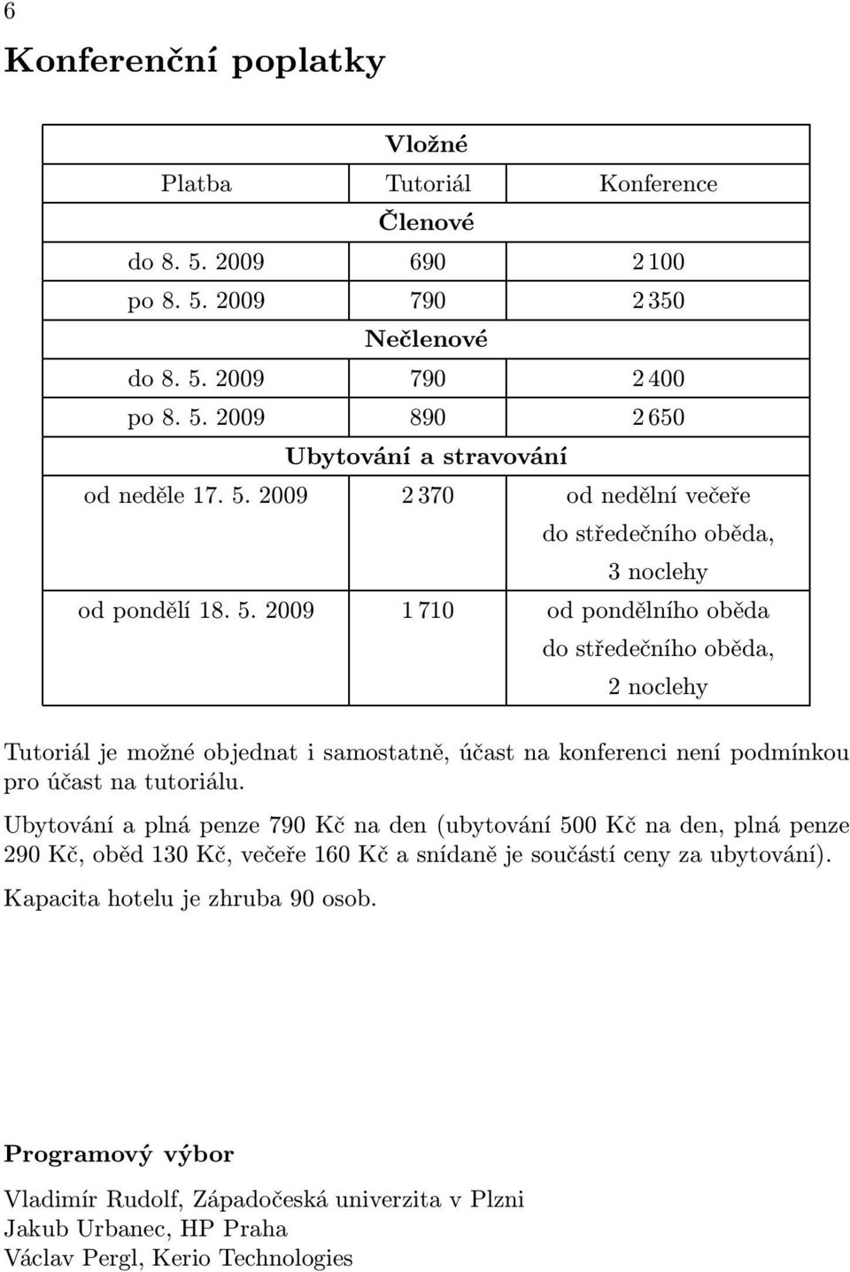 2009 1710 od pondělního oběda do středečního oběda, 2noclehy Tutoriál je možné objednat i samostatně, účast na konferenci není podmínkou pro účast na tutoriálu.