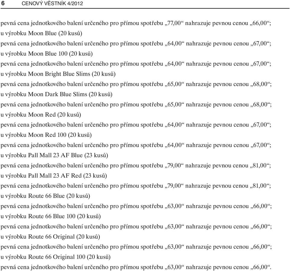 určeného pro přímou spotřebu 65,00 nahrazuje pevnou cenou 68,00 ; u výrobku Moon Red (20 kusů) u výrobku Moon Red 100 (20 kusů) u výrobku Pall Mall 23 AF Blue (23 kusů) pevná cena jednotkového balení