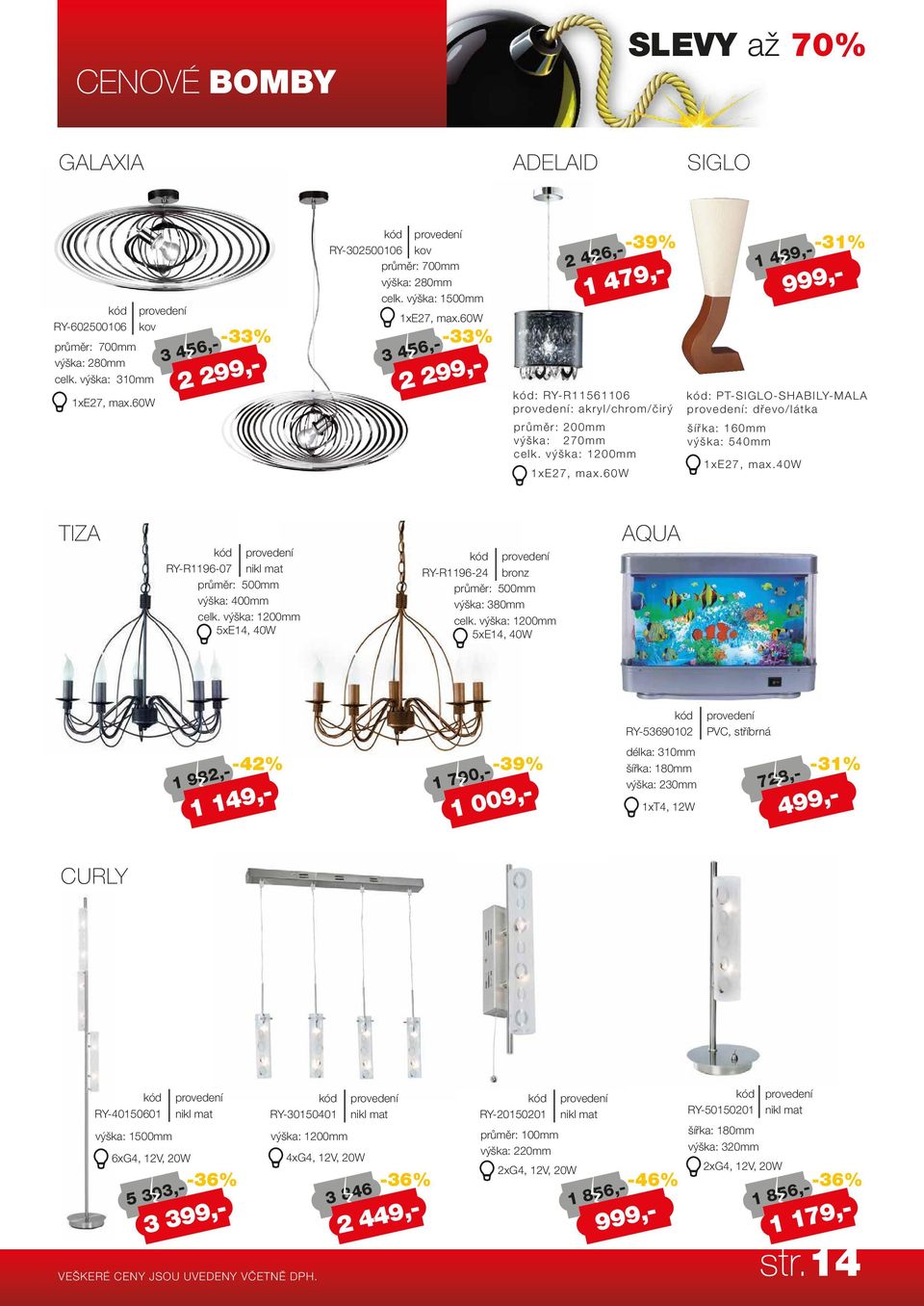 výška: 1200mm 1 439,- : PT-SIGLO-SHABILY-MALA : dřevo/látka šířka: 160mm výška: 540mm 1xE27, max.40w -31% 1 479,- 999,- TIZA RY-R1196-07 nikl mat průměr: 500mm výška: 400mm celk.