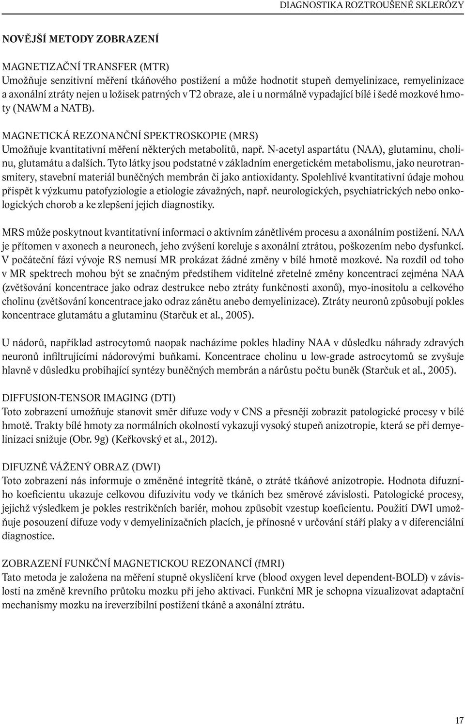 MAGNETICKÁ REZONANČNÍ SPEKTROSKOPIE (MRS) Umožňuje kvantitativní měření některých metabolitů, např. N-acetyl aspartátu (NAA), glutaminu, cholinu, glutamátu a dalších.