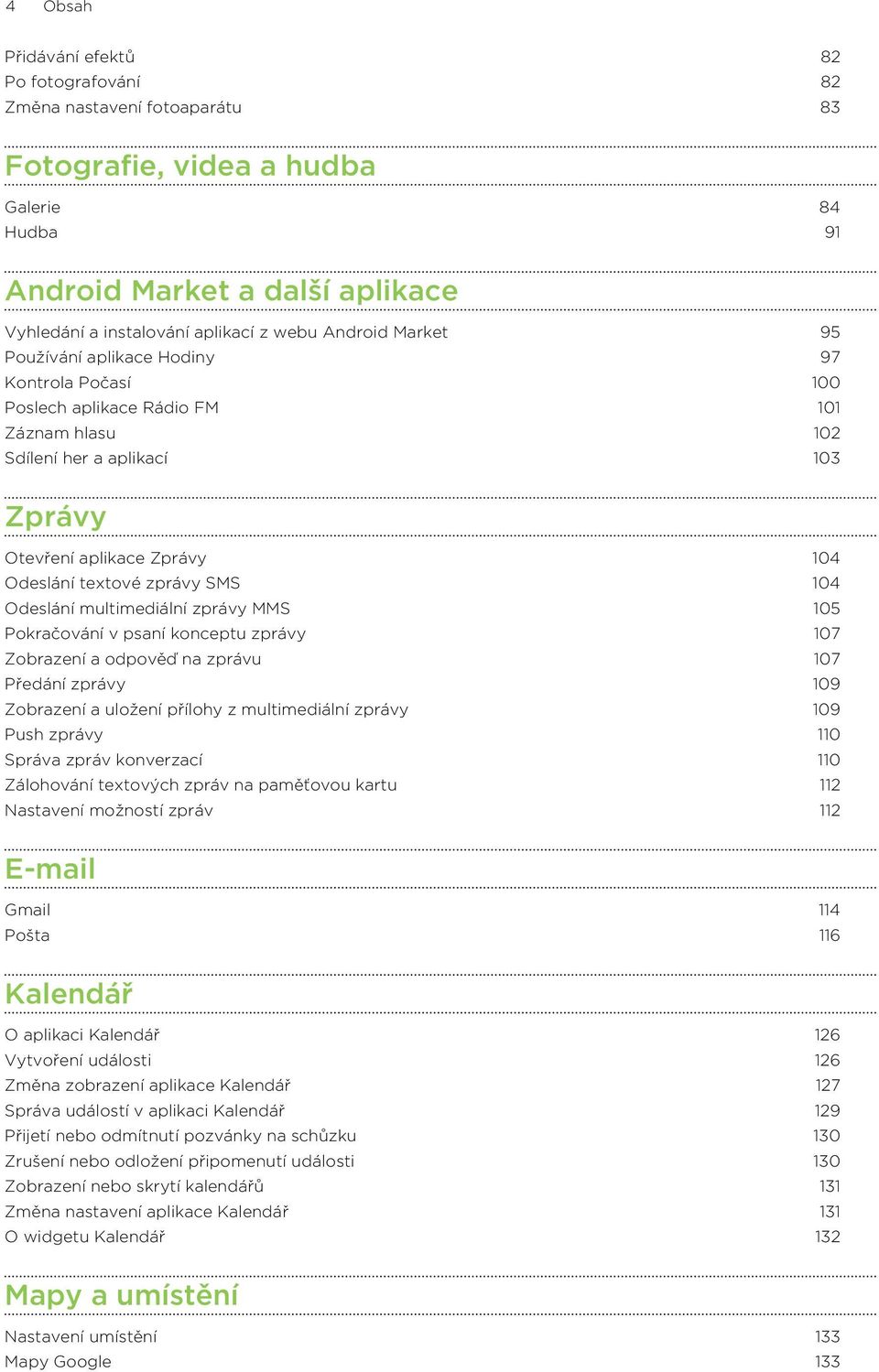 zprávy SMS 104 Odeslání multimediální zprávy MMS 105 Pokračování v psaní konceptu zprávy 107 Zobrazení a odpověď na zprávu 107 Předání zprávy 109 Zobrazení a uložení přílohy z multimediální zprávy