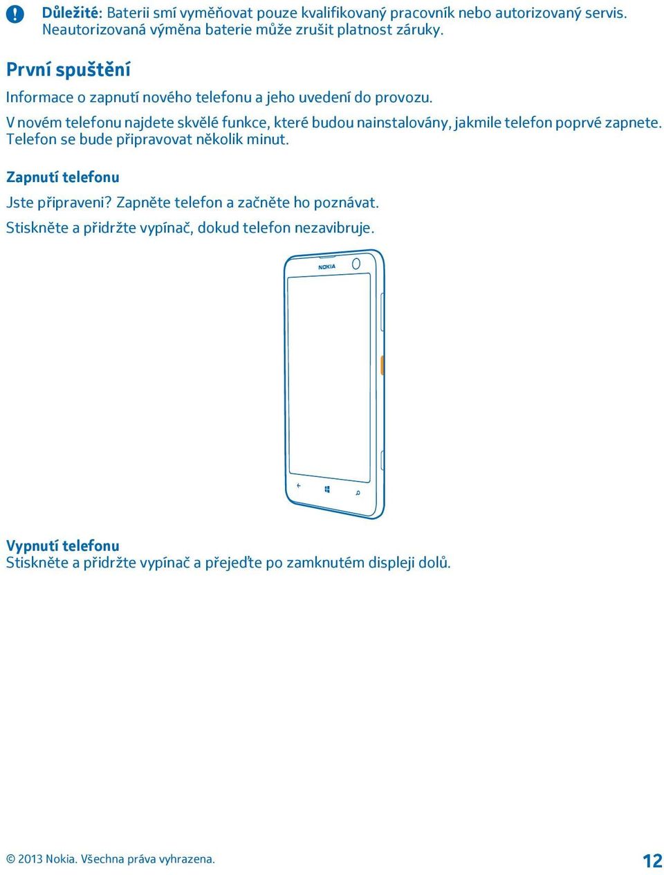 V novém telefonu najdete skvělé funkce, které budou nainstalovány, jakmile telefon poprvé zapnete. Telefon se bude připravovat několik minut.