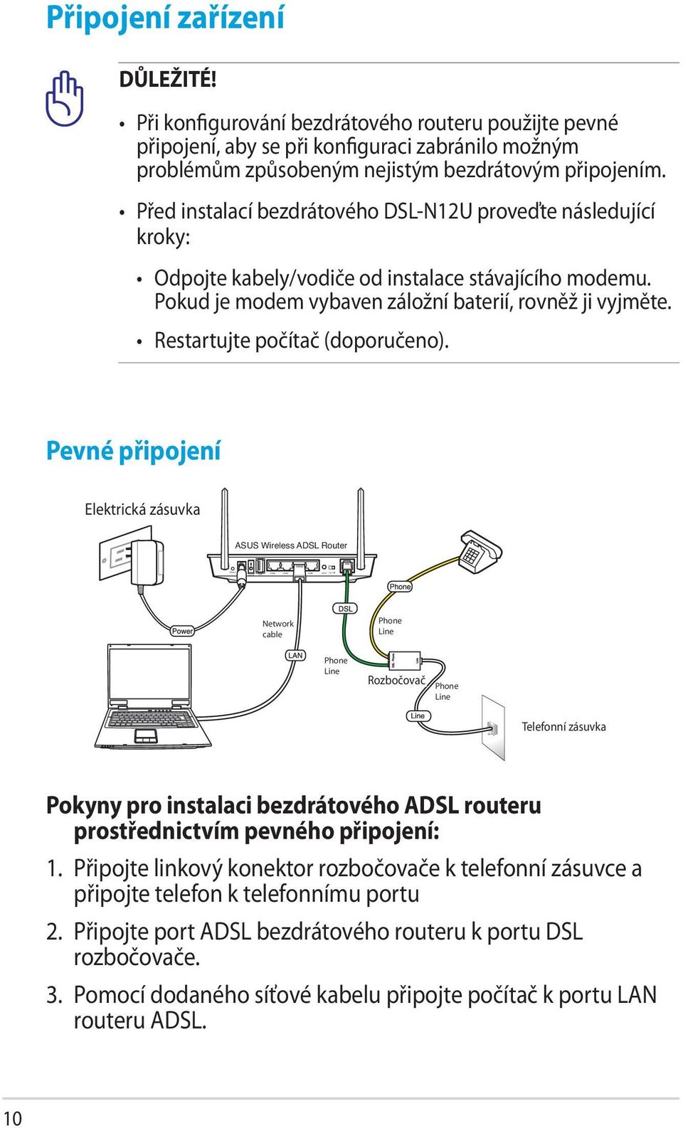 Před instalací bezdrátového DSL-N12U proveďte následující kroky: Odpojte kabely/vodiče od instalace stávajícího modemu. Pokud je modem vybaven záložní baterií, rovněž ji vyjměte.