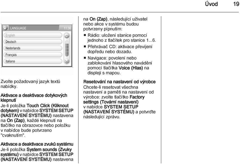 Aktivace a deaktivace dotykových klepnutí Je-li položka Touch Click (Kliknout dotykem) v nabídce SYSTEM SETUP (NASTAVENÍ SYSTÉMU) nastavena na On (Zap), každé klepnutí na tlačítko na obrazovce nebo