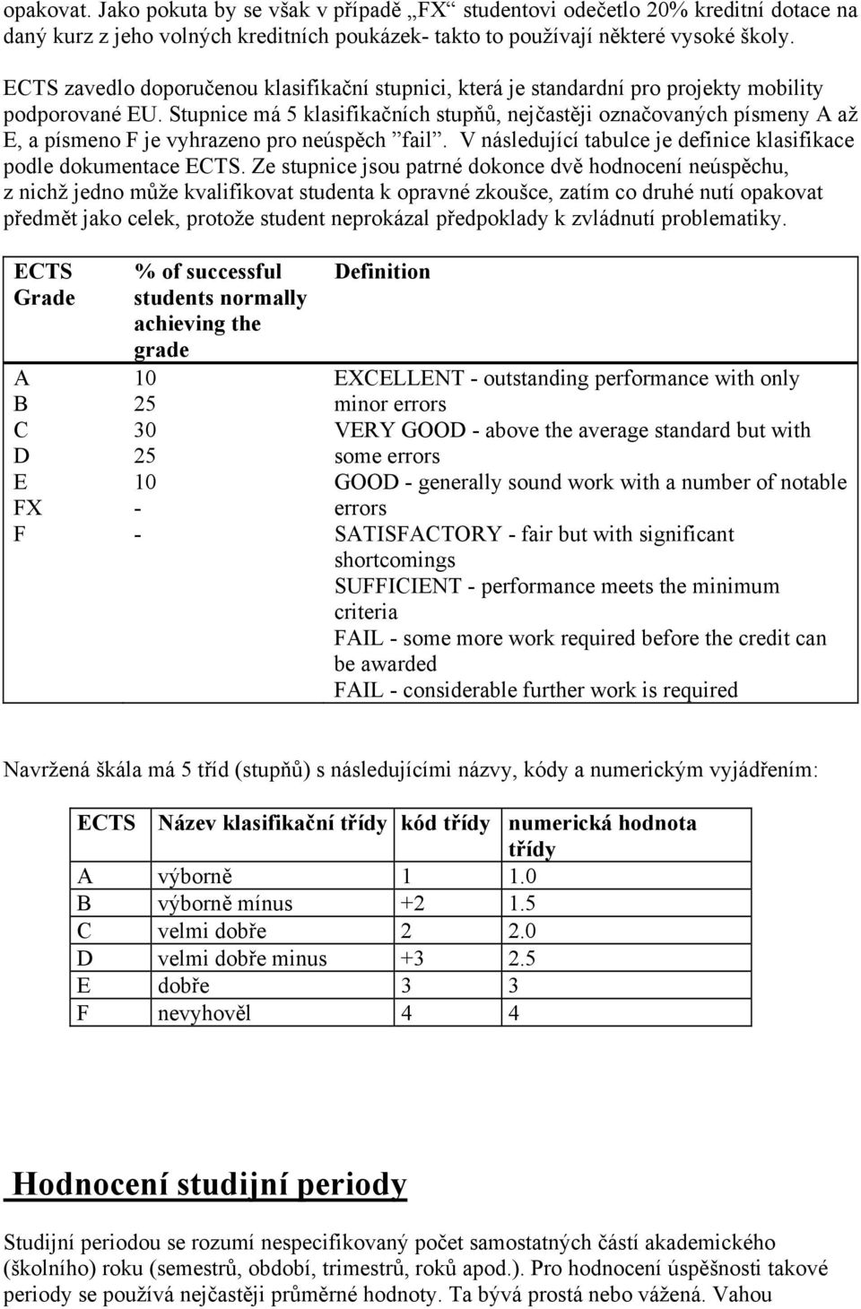 Stupnice má 5 klasifikačních stupňů, nejčastěji označovaných písmeny A až E, a písmeno F je vyhrazeno pro neúspěch fail. V následující tabulce je definice klasifikace podle dokumentace ECTS.