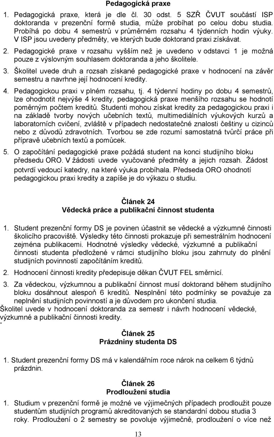 Pedagogické praxe v rozsahu vyšším než je uvedeno v odstavci 1 je možná pouze z výslovným souhlasem doktoranda a jeho školitele. 3.