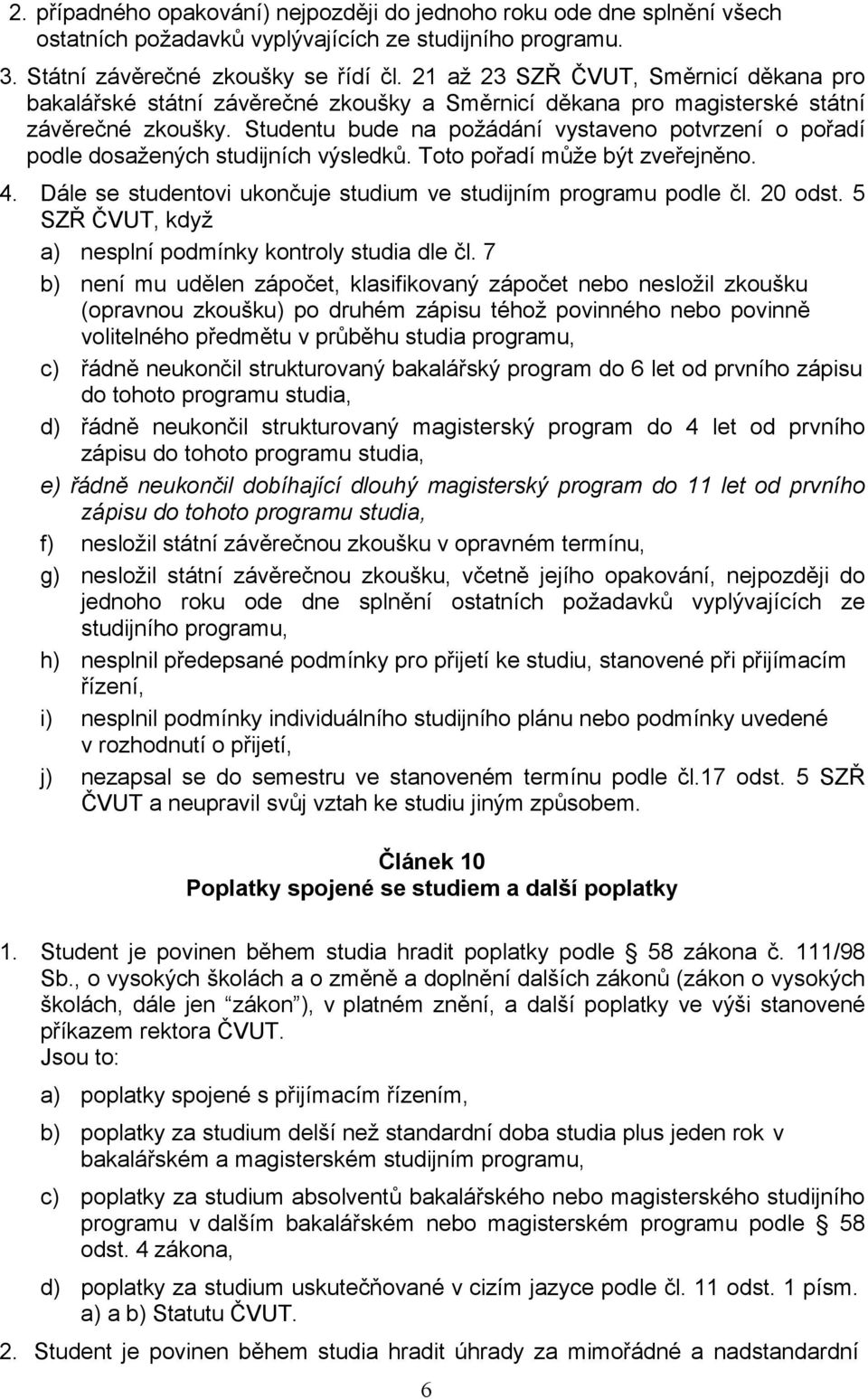 Studentu bude na požádání vystaveno potvrzení o pořadí podle dosažených studijních výsledků. Toto pořadí může být zveřejněno. 4. Dále se studentovi ukončuje studium ve studijním programu podle čl.