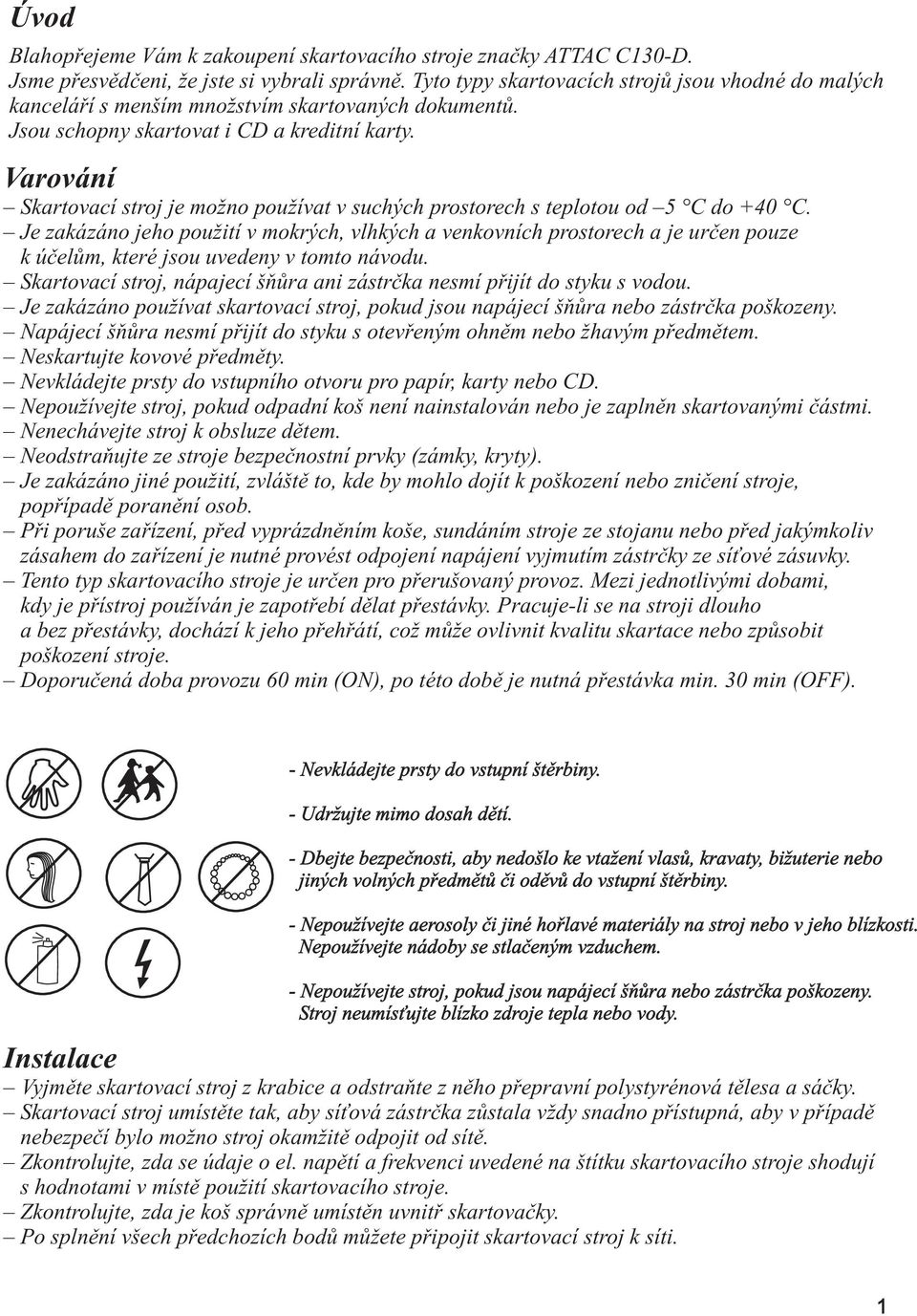 Varování Skartovací stroj je možno používat v suchých prostorech s teplotou od 5 C do +40 C.