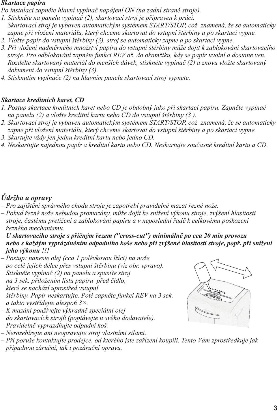 Vložte papír do vstupní štěrbiny (3), stroj se automaticky zapne a po skartaci vypne. 3. Při vložení nadměrného množství papíru do vstupní štěrbiny může dojít k zablokování skartovacího stroje.