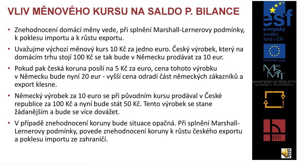 Pokud pak česká koruna posílí na 5 Kč za euro, cena tohoto výrobku v Německu bude nyní 20 eur - vyšší cena odradí část německých zákazníků a export klesne.