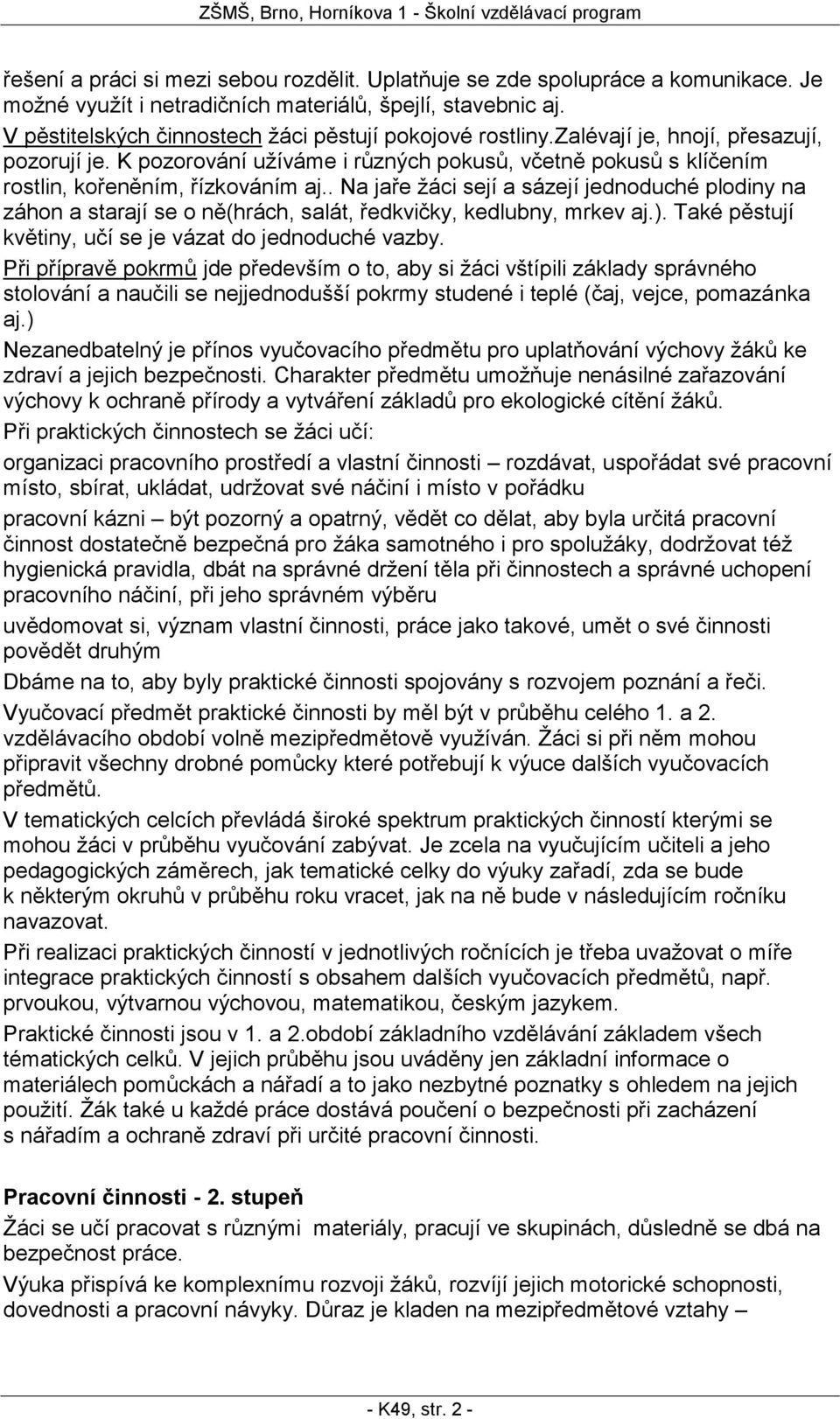 . Na jaře žáci sejí a sázejí jednoduché plodiny na záhon a starají se o ně(hrách, salát, ředkvičky, kedlubny, mrkev aj.). Také pěstují květiny, učí se je vázat do jednoduché vazby.