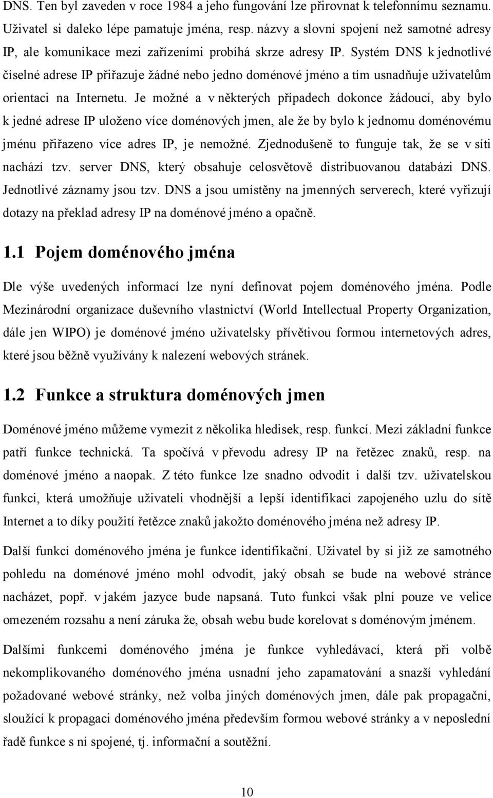 Systém DNS k jednotlivé číselné adrese IP přiřazuje žádné nebo jedno doménové jméno a tím usnadňuje uživatelům orientaci na Internetu.