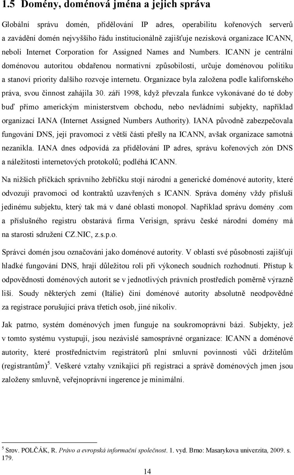 ICANN je centrální doménovou autoritou obdařenou normativní způsobilostí, určuje doménovou politiku a stanoví priority dalšího rozvoje internetu.