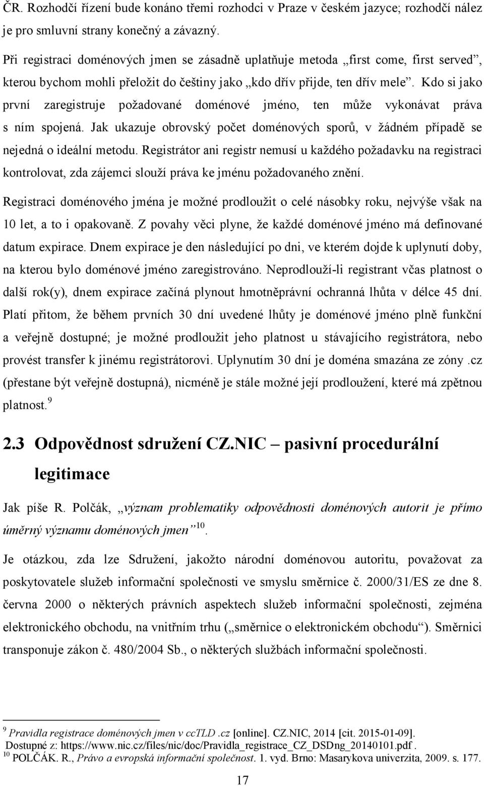 Kdo si jako první zaregistruje požadované doménové jméno, ten může vykonávat práva s ním spojená. Jak ukazuje obrovský počet doménových sporů, v žádném případě se nejedná o ideální metodu.