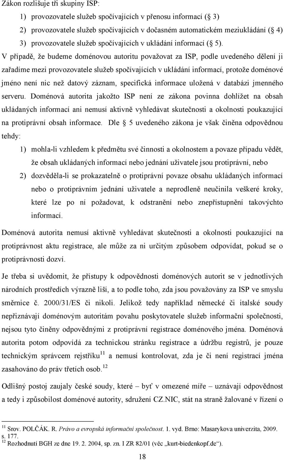 V případě, že budeme doménovou autoritu považovat za ISP, podle uvedeného dělení ji zařadíme mezi provozovatele služeb spočívajících v ukládání informací, protože doménové jméno není nic než datový