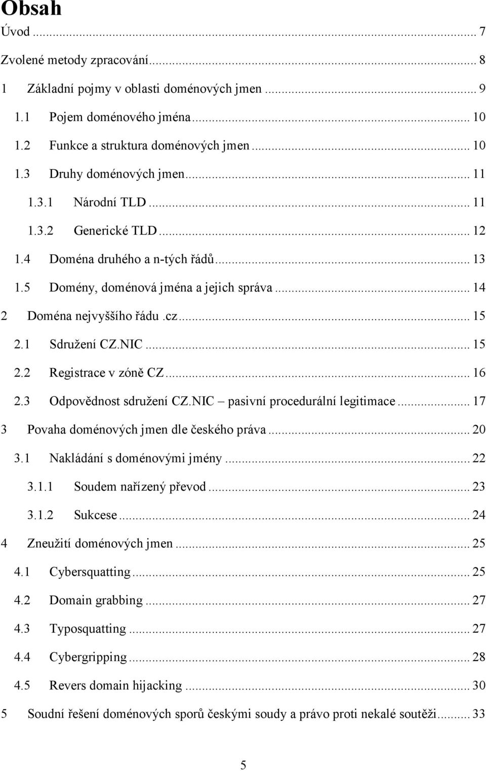 .. 15 2.2 Registrace v zóně CZ... 16 2.3 Odpovědnost sdružení CZ.NIC pasivní procedurální legitimace... 17 3 Povaha doménových jmen dle českého práva... 20 3.1 Nakládání s doménovými jmény... 22 3.1.1 Soudem nařízený převod.