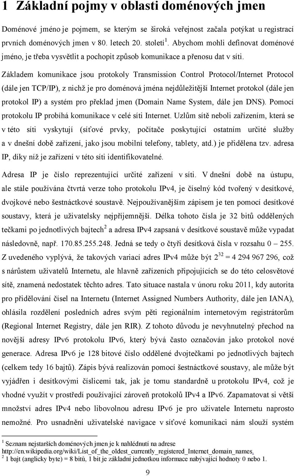 Základem komunikace jsou protokoly Transmission Control Protocol/Internet Protocol (dále jen TCP/IP), z nichž je pro doménová jména nejdůležitější Internet protokol (dále jen protokol IP) a systém