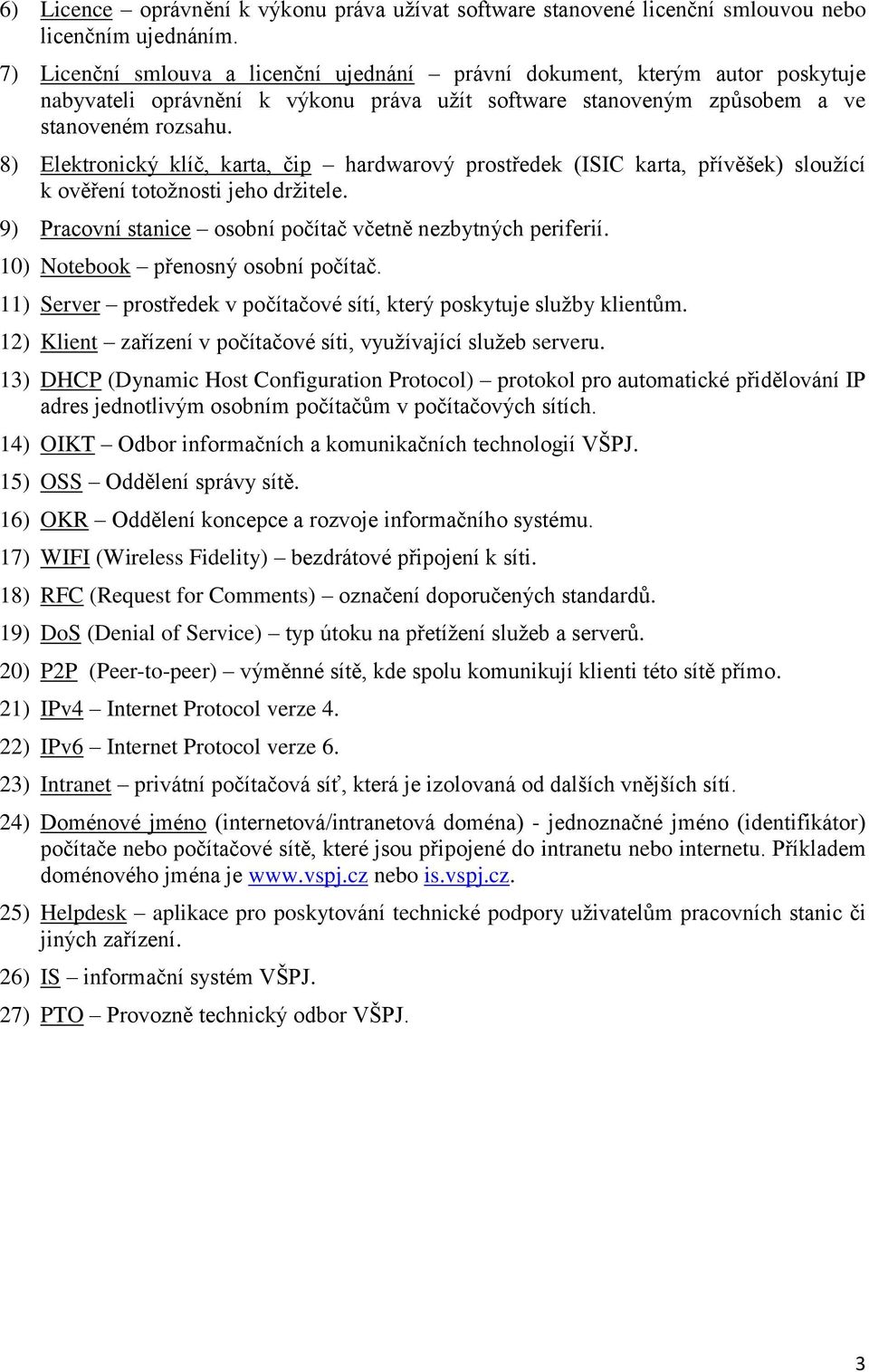 8) Elektronický klíč, karta, čip hardwarový prostředek (ISIC karta, přívěšek) sloužící k ověření totožnosti jeho držitele. 9) Pracovní stanice osobní počítač včetně nezbytných periferií.