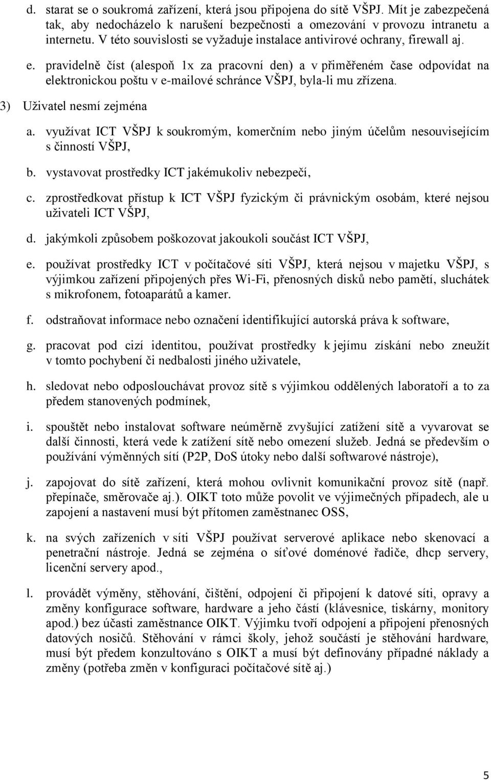 pravidelně číst (alespoň 1x za pracovní den) a v přiměřeném čase odpovídat na elektronickou poštu v e-mailové schránce VŠPJ, byla-li mu zřízena. 3) Uživatel nesmí zejména a.