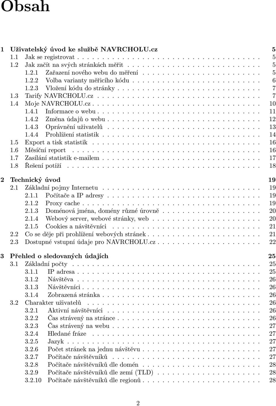 5 Exportatiskstatistik... 16 1.6 Měsíčníreport..... 16 1.7 Zasílánístatistike-mailem... 17 1.8 Řešenípotíží... 18 2 Technický úvod 19 2.1 ZákladnípojmyInternetu... 19 2.1.1 PočítačeaIPadresy..... 19 2.1.2 Proxycache.