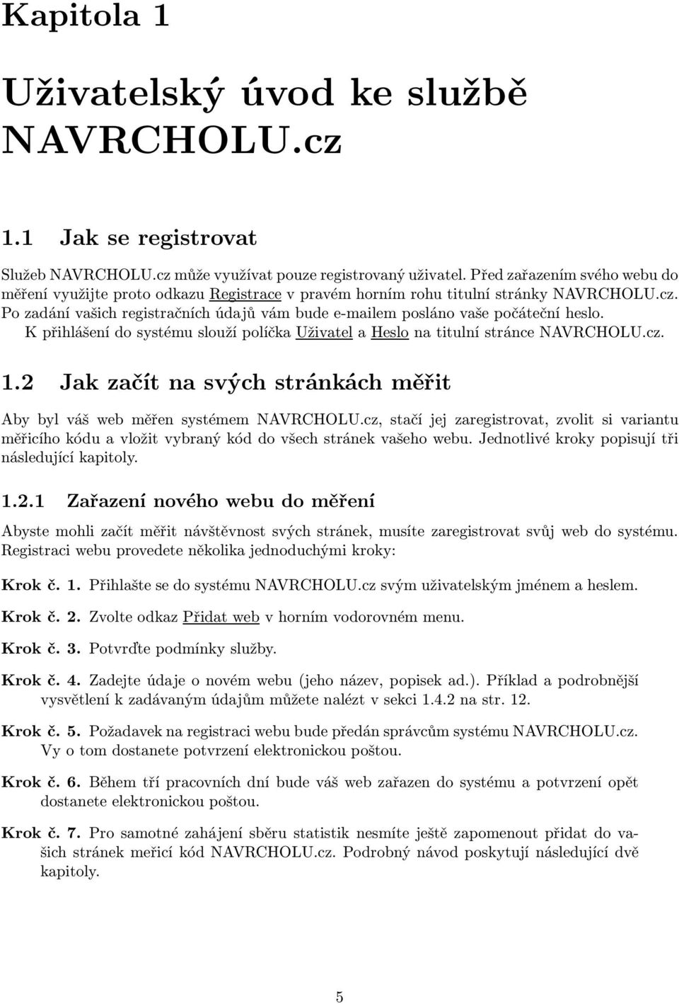 Po zadání vašich registračních údajů vám bude e-mailem posláno vaše počáteční heslo. K přihlášení do systému slouží políčka Uživatel a Heslo na titulní stránce NAVRCHOLU.cz. 1.