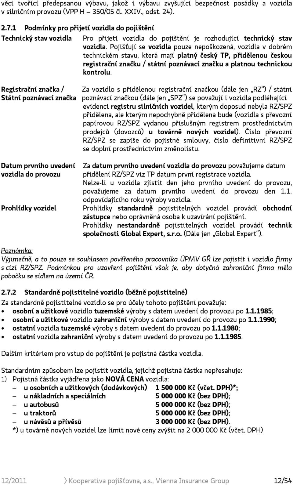 Pojišťují se vozidla pouze nepoškozená, vozidla v dobrém technickém stavu, která mají platný český TP, přidělenou českou registrační značku / státní poznávací značku a platnou technickou kontrolu.