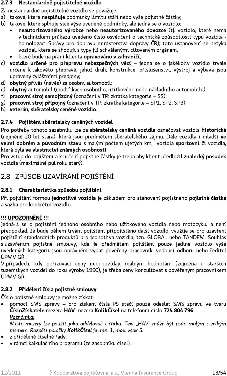 vozidlo, které nemá v technickém průkazu uvedeno číslo osvědčení o technické způsobilosti typu vozidla - homologaci Správy pro dopravu ministerstva dopravy ČR); toto ustanovení se netýká vozidel,