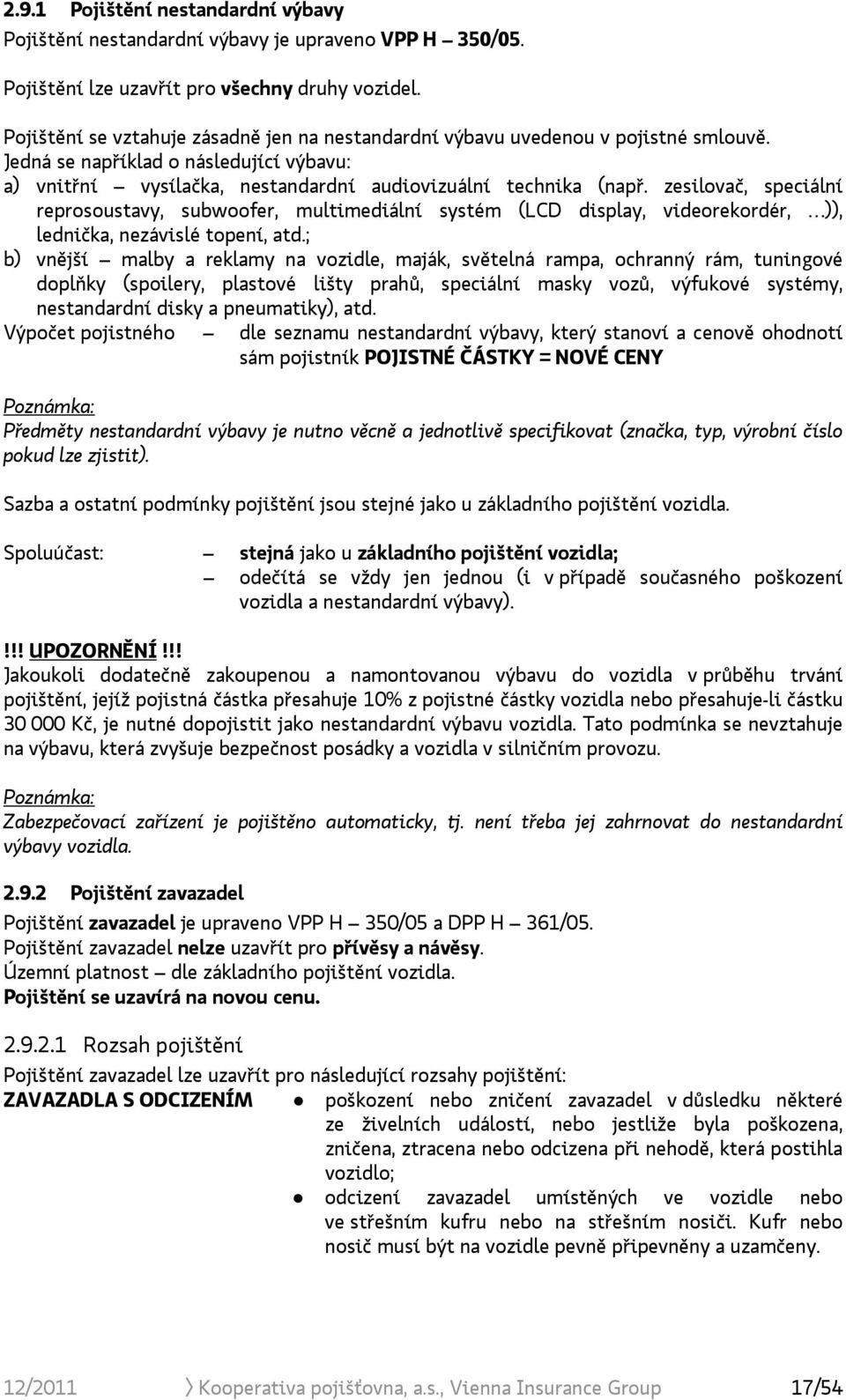 zesilovač, speciální reprosoustavy, subwoofer, multimediální systém (LCD display, videorekordér, )), lednička, nezávislé topení, atd.