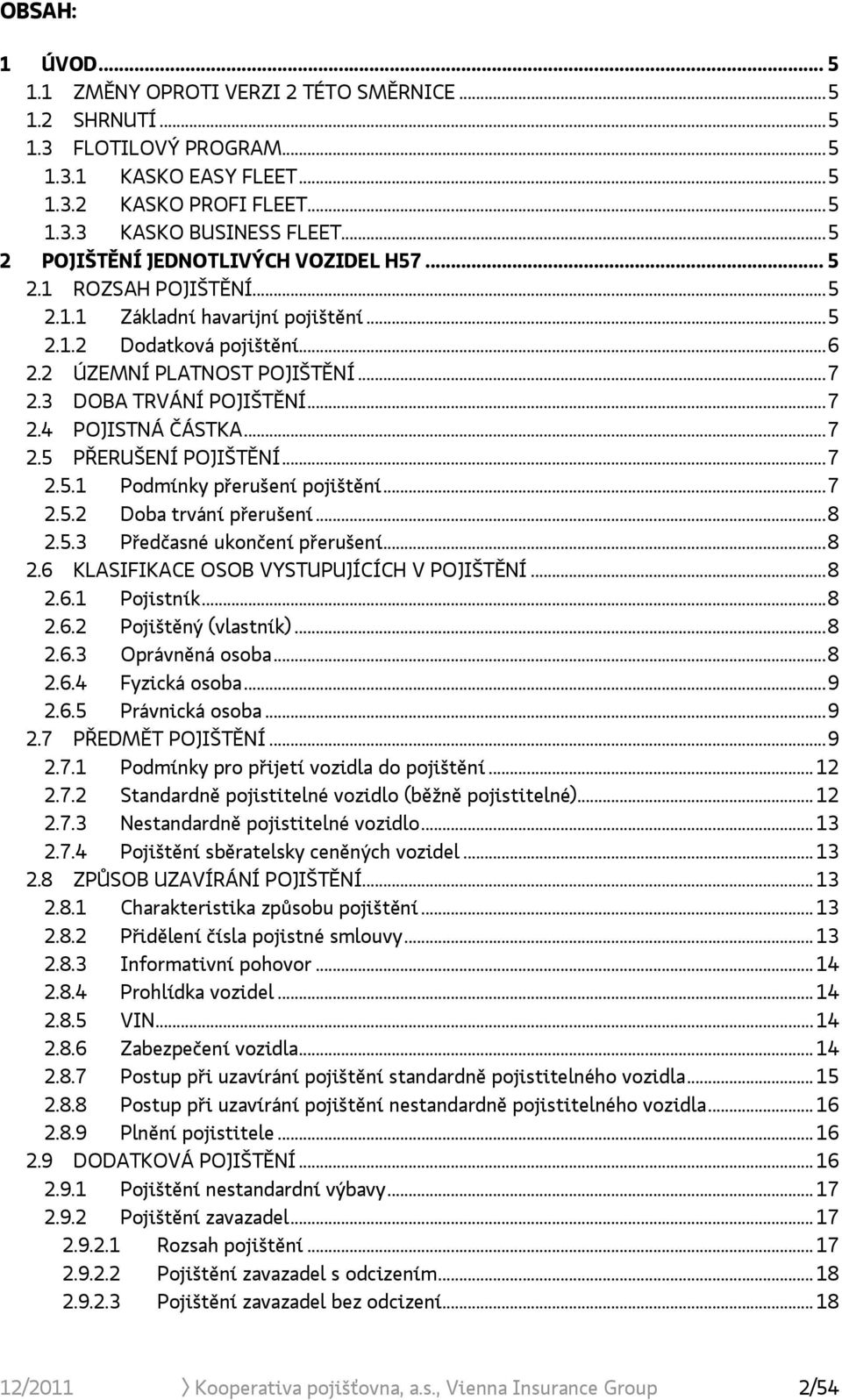 ..7 2.4 POJISTNÁ ČÁSTKA...7 2.5 PŘERUŠENÍ POJIŠTĚNÍ...7 2.5.1 Podmínky přerušení pojištění...7 2.5.2 Doba trvání přerušení...8 2.5.3 Předčasné ukončení přerušení...8 2.6 KLASIFIKACE OSOB VYSTUPUJÍCÍCH V POJIŠTĚNÍ.