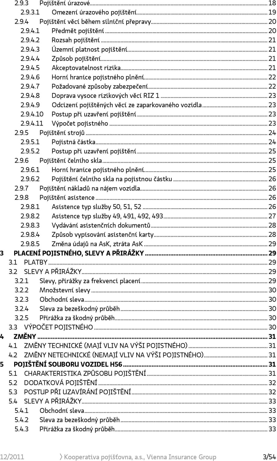 .. 23 2.9.4.9 Odcizení pojištěných věcí ze zaparkovaného vozidla... 23 2.9.4.10 Postup při uzavření pojištění... 23 2.9.4.11 Výpočet pojistného... 23 2.9.5 Pojištění strojů... 24 2.9.5.1 Pojistná částka.